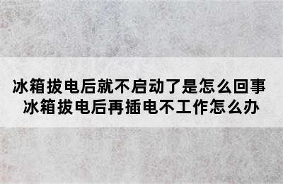 冰箱拔电后就不启动了是怎么回事 冰箱拔电后再插电不工作怎么办